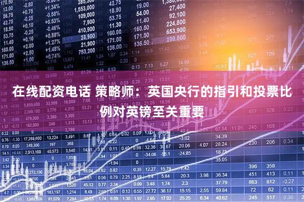 在线配资电话 策略师：英国央行的指引和投票比例对英镑至关重要