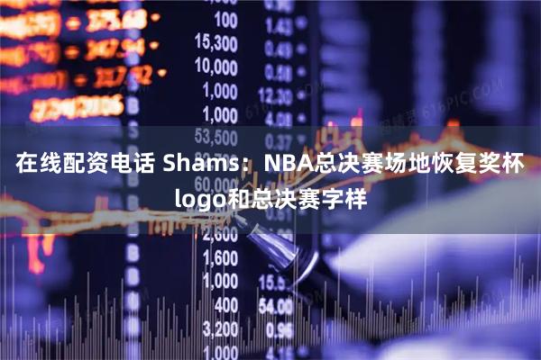 在线配资电话 Shams：NBA总决赛场地恢复奖杯logo和总决赛字样